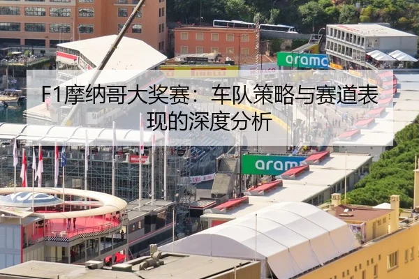 F1摩纳哥大奖赛：车队策略与赛道表现的深度分析