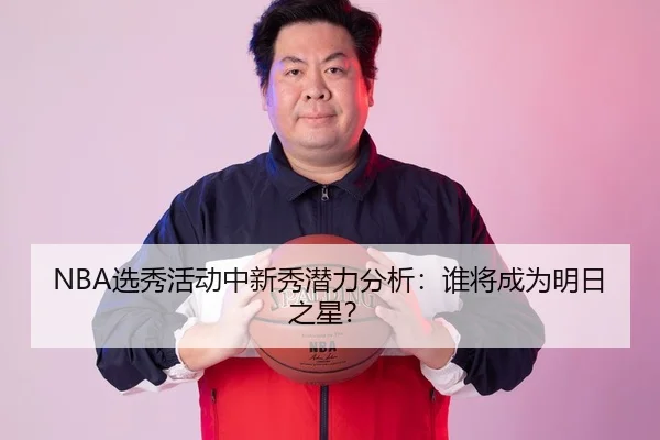NBA选秀活动中新秀潜力分析：谁将成为明日之星？