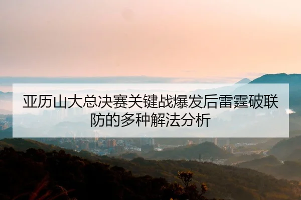 亚历山大总决赛关键战爆发后雷霆破联防的多种解法分析