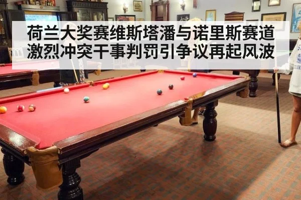 荷兰大奖赛维斯塔潘与诺里斯赛道激烈冲突干事判罚引争议再起风波