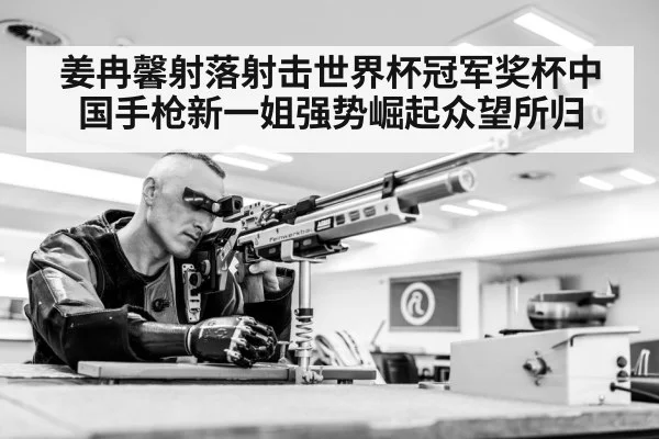 姜冉馨射落射击世界杯冠军奖杯中国手枪新一姐强势崛起众望所归