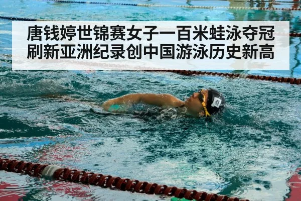 唐钱婷世锦赛女子一百米蛙泳夺冠刷新亚洲纪录创中国游泳历史新高