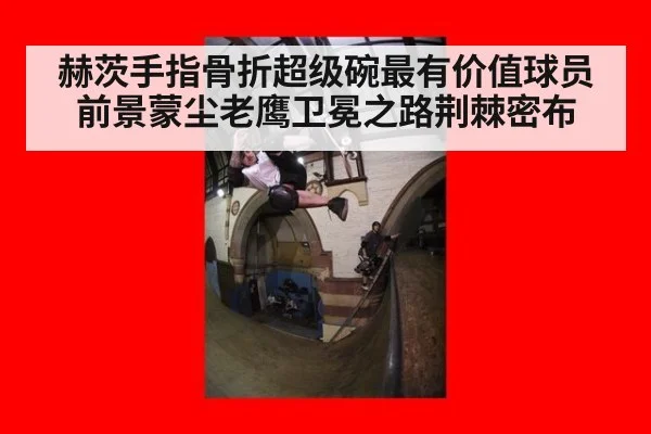 赫茨手指骨折超级碗最有价值球员前景蒙尘老鹰卫冕之路荆棘密布