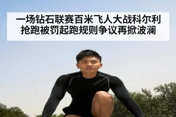 一场钻石联赛百米飞人大战科尔利抢跑被罚起跑规则争议再掀波澜
